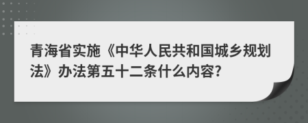 青海省实施《中华人民共和国城乡规划法》办法第五十二条什么内容?