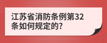 江苏省消防条例第32条如何规定的?