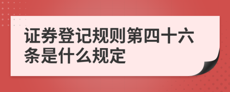 证券登记规则第四十六条是什么规定