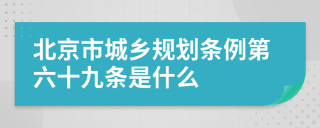 北京市城乡规划条例第六十九条是什么