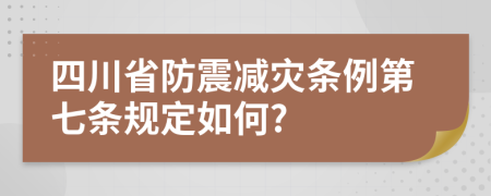 四川省防震减灾条例第七条规定如何?