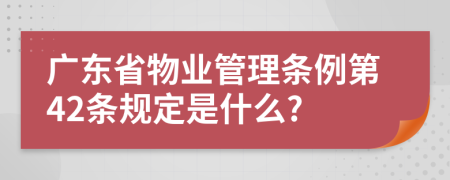 广东省物业管理条例第42条规定是什么?