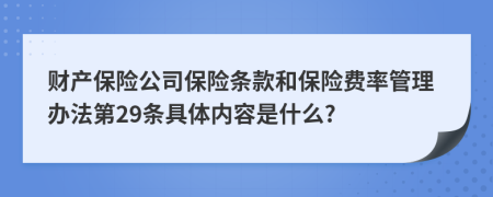 财产保险公司保险条款和保险费率管理办法第29条具体内容是什么?