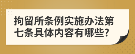 拘留所条例实施办法第七条具体内容有哪些?