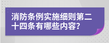 消防条例实施细则第二十四条有哪些内容？