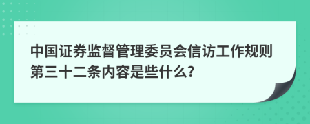 中国证券监督管理委员会信访工作规则第三十二条内容是些什么?