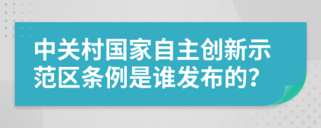 中关村国家自主创新示范区条例是谁发布的？