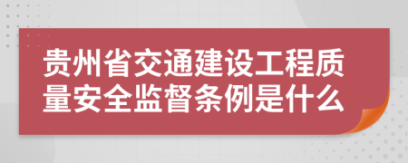 贵州省交通建设工程质量安全监督条例是什么