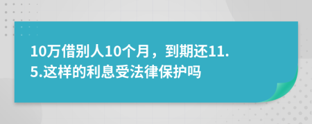 10万借别人10个月，到期还11.5.这样的利息受法律保护吗