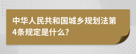 中华人民共和国城乡规划法第4条规定是什么?