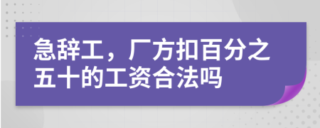 急辞工，厂方扣百分之五十的工资合法吗