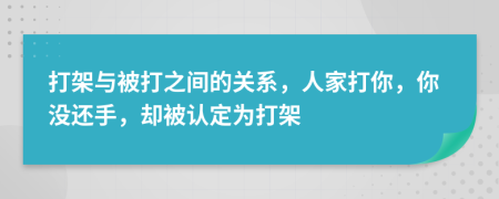 打架与被打之间的关系，人家打你，你没还手，却被认定为打架