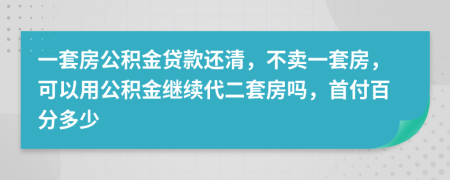 一套房公积金贷款还清，不卖一套房，可以用公积金继续代二套房吗，首付百分多少