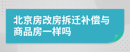 北京房改房拆迁补偿与商品房一样吗