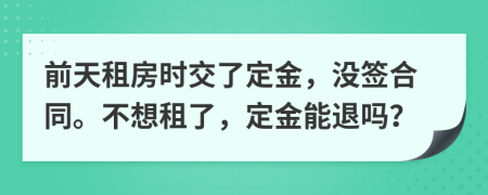 前天租房时交了定金，没签合同。不想租了，定金能退吗？