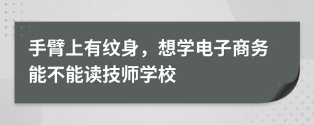 手臂上有纹身，想学电子商务能不能读技师学校