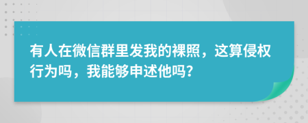 有人在微信群里发我的裸照，这算侵权行为吗，我能够申述他吗？