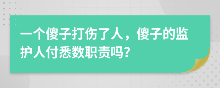 一个傻子打伤了人，傻子的监护人付悉数职责吗？