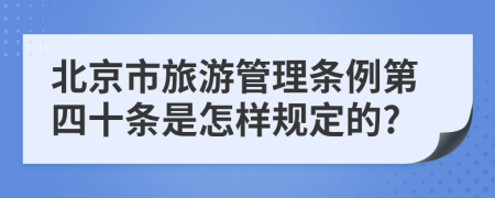 北京市旅游管理条例第四十条是怎样规定的?