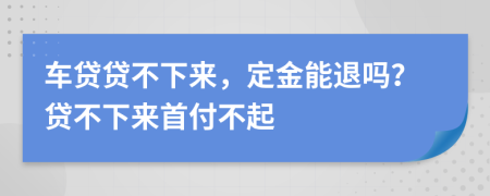 车贷贷不下来，定金能退吗？贷不下来首付不起