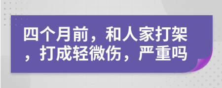 四个月前，和人家打架，打成轻微伤，严重吗