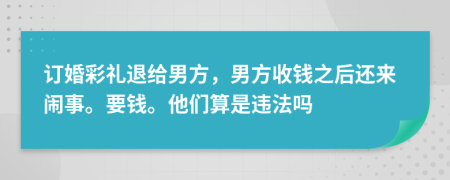 订婚彩礼退给男方，男方收钱之后还来闹事。要钱。他们算是违法吗