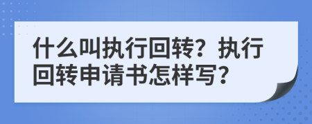 什么叫执行回转？执行回转申请书怎样写？