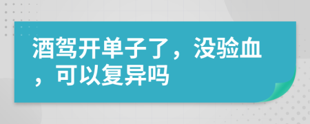 酒驾开单子了，没验血，可以复异吗