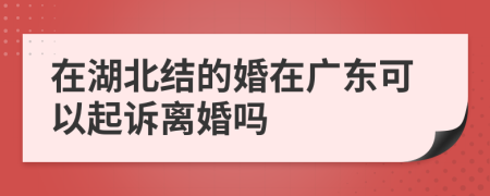 在湖北结的婚在广东可以起诉离婚吗