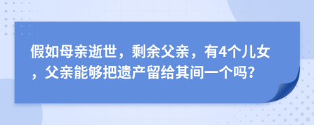 假如母亲逝世，剩余父亲，有4个儿女，父亲能够把遗产留给其间一个吗？