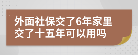 外面社保交了6年家里交了十五年可以用吗