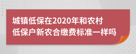 城镇低保在2020年和农村低保户新农合缴费标准一样吗