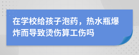 在学校给孩子泡药，热水瓶爆炸而导致烫伤算工伤吗