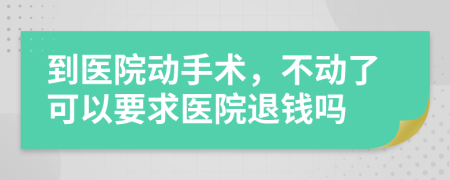 到医院动手术，不动了可以要求医院退钱吗