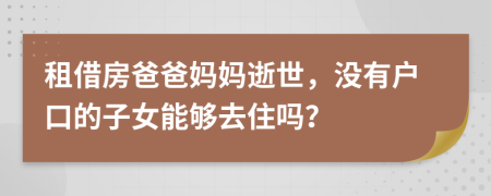 租借房爸爸妈妈逝世，没有户口的子女能够去住吗？