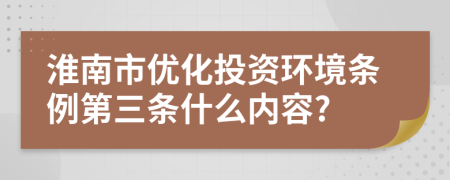 淮南市优化投资环境条例第三条什么内容?