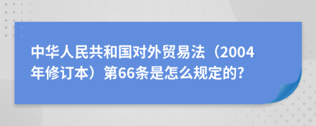中华人民共和国对外贸易法（2004年修订本）第66条是怎么规定的?