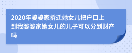 2020年婆婆家拆迁她女儿把户口上到我婆婆家她女儿的儿子可以分到财产吗