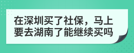 在深圳买了社保，马上要去湖南了能继续买吗
