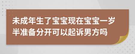 未成年生了宝宝现在宝宝一岁半准备分开可以起诉男方吗