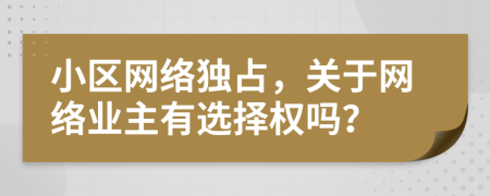 小区网络独占，关于网络业主有选择权吗？