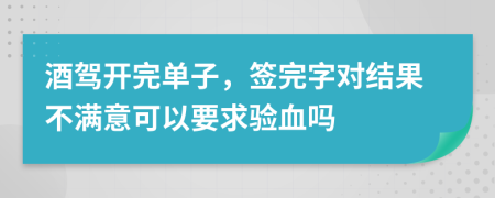 酒驾开完单子，签完字对结果不满意可以要求验血吗