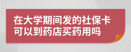 在大学期间发的社保卡可以到药店买药用吗