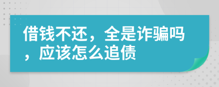 借钱不还，全是诈骗吗，应该怎么追债