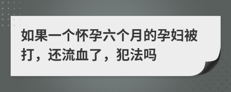 如果一个怀孕六个月的孕妇被打，还流血了，犯法吗