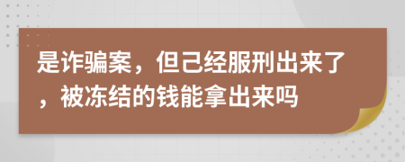 是诈骗案，但己经服刑出来了，被冻结的钱能拿出来吗