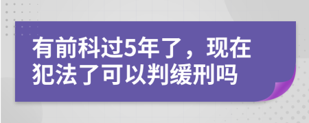 有前科过5年了，现在犯法了可以判缓刑吗