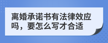 离婚承诺书有法律效应吗，要怎么写才合适