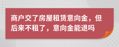 商户交了房屋租赁意向金，但后来不租了，意向金能退吗