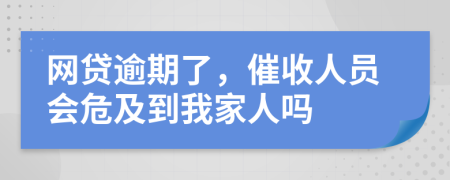 网贷逾期了，催收人员会危及到我家人吗